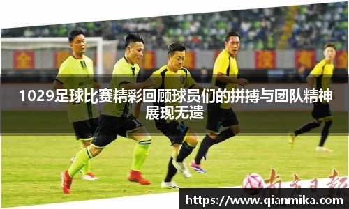 1029足球比赛精彩回顾球员们的拼搏与团队精神展现无遗