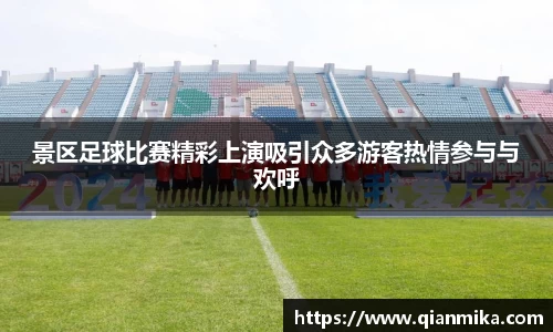 景区足球比赛精彩上演吸引众多游客热情参与与欢呼