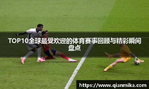 TOP10全球最受欢迎的体育赛事回顾与精彩瞬间盘点