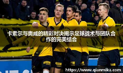 卡素尔与奥咸的精彩对决揭示足球战术与团队合作的完美结合