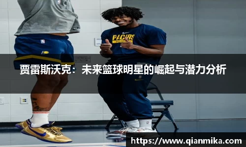 贾雷斯沃克：未来篮球明星的崛起与潜力分析