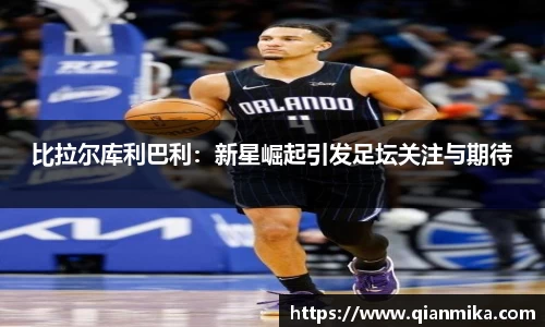 比拉尔库利巴利：新星崛起引发足坛关注与期待