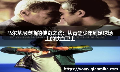 马尔基尼奥斯的传奇之路：从青涩少年到足球场上的铁血卫士