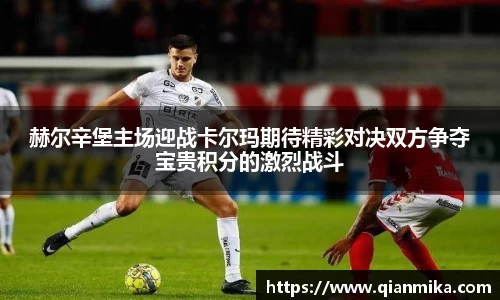赫尔辛堡主场迎战卡尔玛期待精彩对决双方争夺宝贵积分的激烈战斗