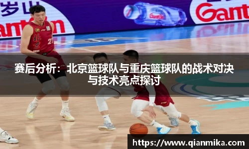 赛后分析：北京篮球队与重庆篮球队的战术对决与技术亮点探讨