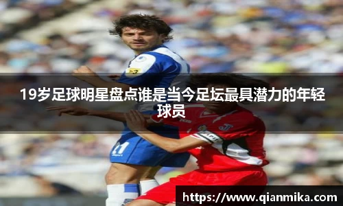 19岁足球明星盘点谁是当今足坛最具潜力的年轻球员