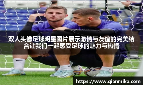 双人头像足球明星图片展示激情与友谊的完美结合让我们一起感受足球的魅力与热情