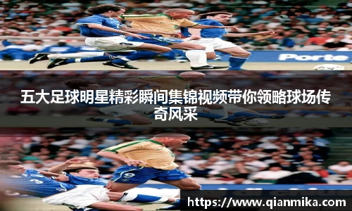 五大足球明星精彩瞬间集锦视频带你领略球场传奇风采