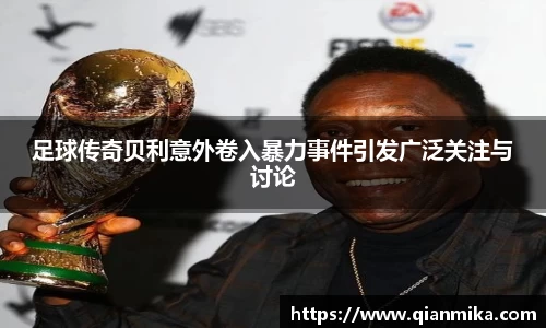 足球传奇贝利意外卷入暴力事件引发广泛关注与讨论