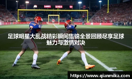 足球明星大乱战精彩瞬间集锦全景回顾尽享足球魅力与激情对决