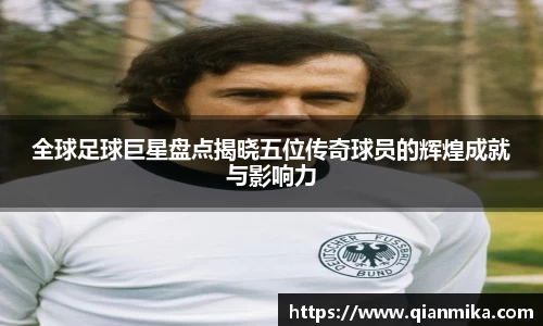 全球足球巨星盘点揭晓五位传奇球员的辉煌成就与影响力