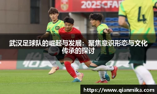 武汉足球队的崛起与发展：聚焦意识形态与文化传承的探讨