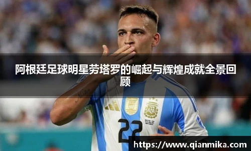 阿根廷足球明星劳塔罗的崛起与辉煌成就全景回顾
