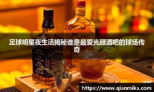 足球明星夜生活揭秘谁是最爱光顾酒吧的球场传奇